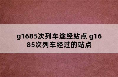 g1685次列车途经站点 g1685次列车经过的站点